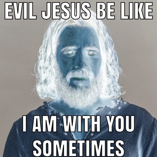 Evil jesus be like, I am with you sometimes