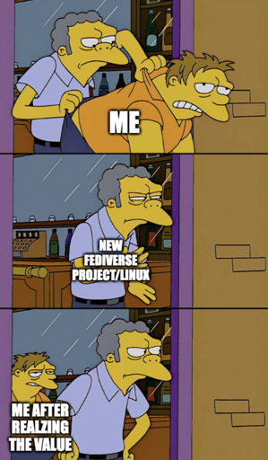 1. Moe kicks out barney with "me" 2. Moe dusting his hands of with "new fediverse project/linux" 3. Barney reappears in the bar with "me after realizing the value"