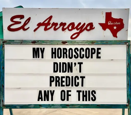 El Arroyo sign for 2025.02.08: "My horoscope didn't predict any of this"