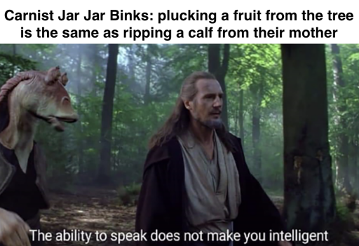 Carnist Jar Jar Binks says: "plucking a fruit from the tree is the same as ripping a calf from their mother" Qui-Gon Jinn responds with "The ability to speak does not make you intelligent"