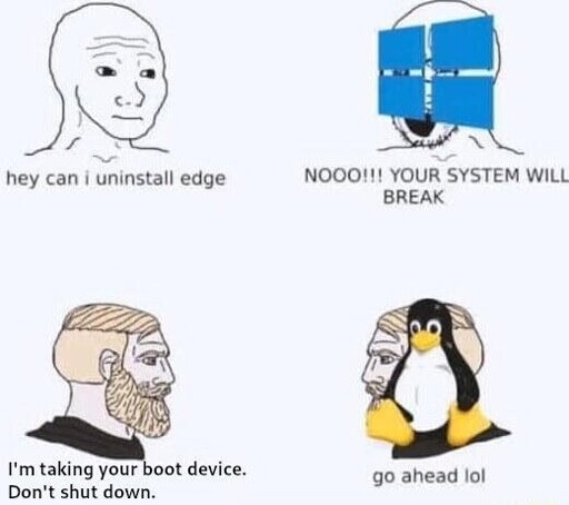 "Hey can I uninstall Edge?" Windows: "Noo your system will break" | "I'm taking your boot device. Don't shut down." Linux: "go ahead lol"