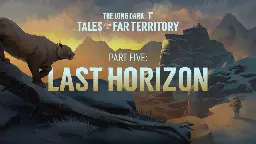 The Long Dark -  TALES FROM THE FAR TERRITORY, PART FIVE -- &quot;LAST HORIZON&quot;. Now Live! - Steam News