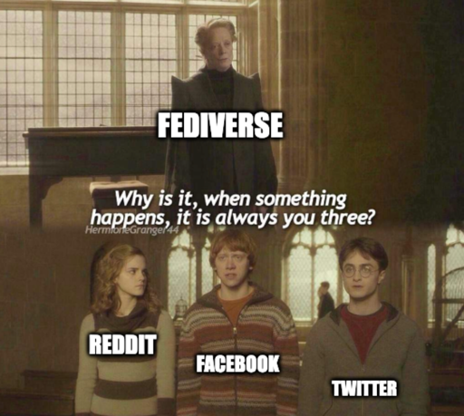 Why is it, when something happens, it is always you three meme? Mcgonagall "Fediverse" says to "Reddit" hermione Facebook "Ron" and Twitter "Harry"