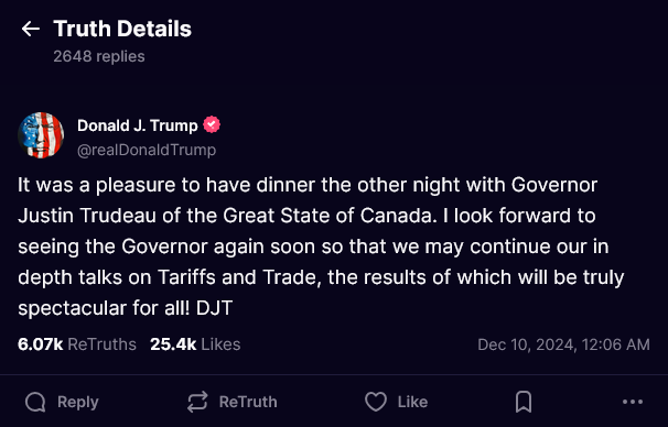 Transcription: It was a pleasure to have dinner the other night with Governor Justin Trudeau of the Great State of Canada. I look forward to seeing the Governor again soon so that we may continue our in depth talks on Tariffs and Trade, the results of which will be truly spectacular for all! DJT