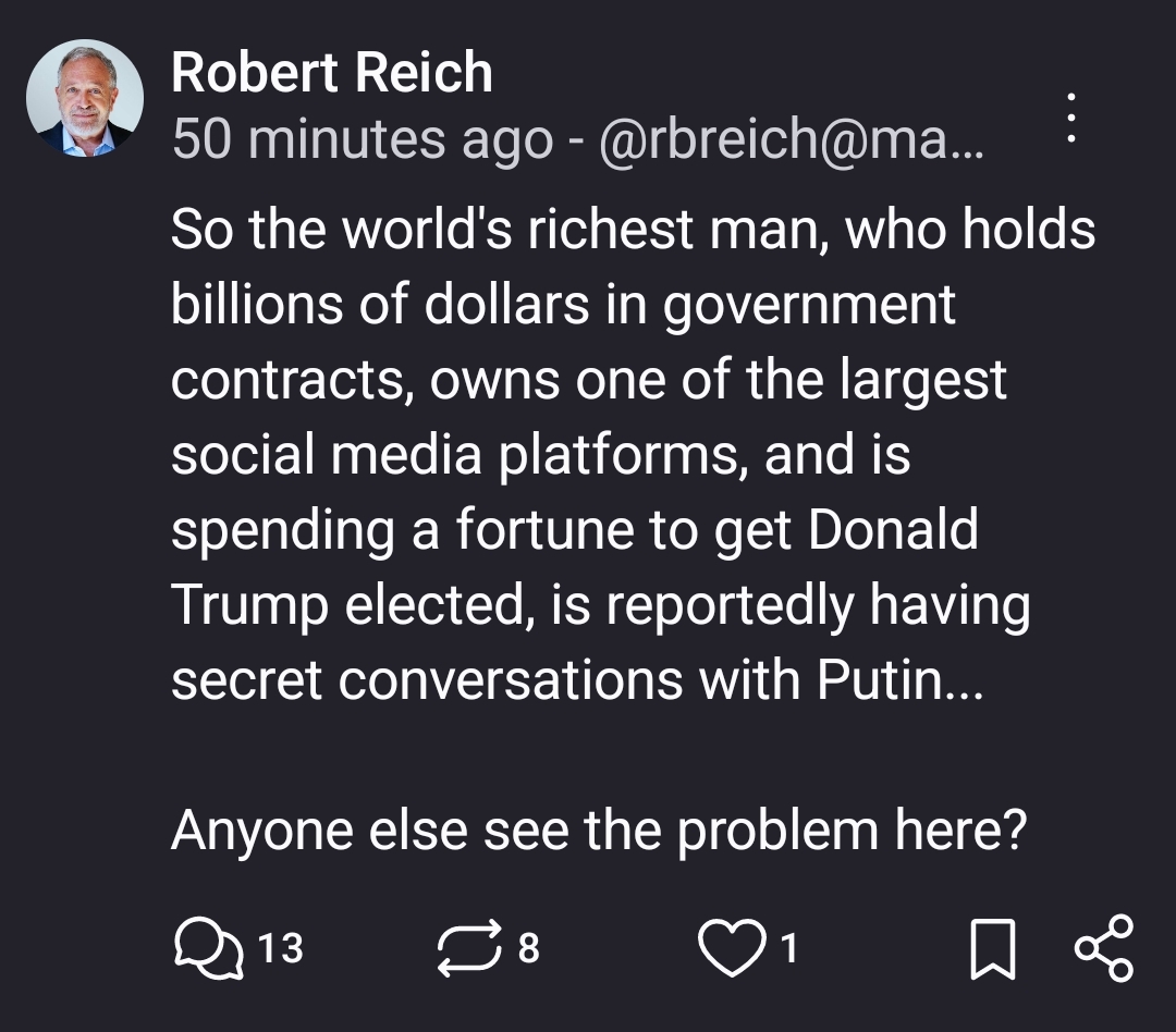 So the world's richest man, who holds billions of dollars in government contracts, owns one of the largest social media platforms, and is spending a fortune to get Donald Trump elected, is reportedly having secret conversations with Putin...

Anyone else see the problem here?