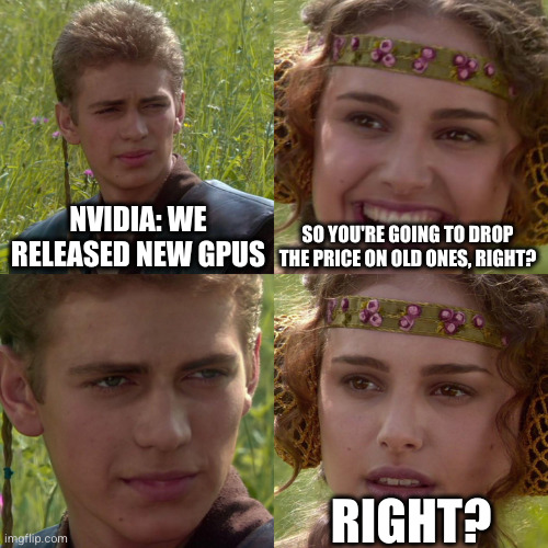 Anakin-Padme 4 panels meme; Nvidia: We released new GPUs; so you're going to drop the price on old ones, right? Right?) r