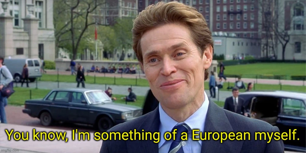 You know... I&#39;m something of a European myself