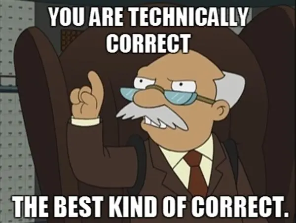 YOU ARE TECHNICALLY CORRECT. THE BEST KIND OF CORRECT.