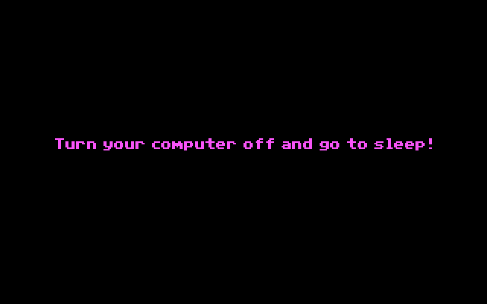 "Turn your computer off and go to sleep!" - from The Secret of Monkey Island