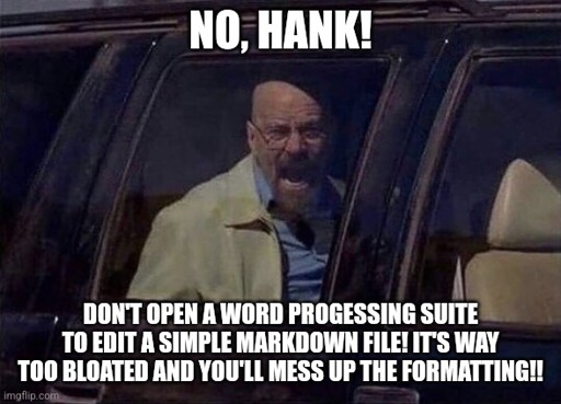 Walter White in the "no hank" meme: "No, Hank! Don't open a word processing suite in order to edit a simple markdown file! It's way too bloated and you'll mess up the formatting!"